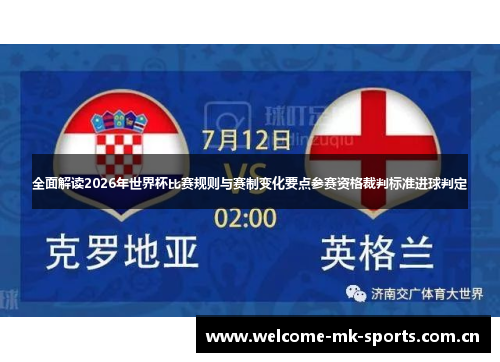 全面解读2026年世界杯比赛规则与赛制变化要点参赛资格裁判标准进球判定