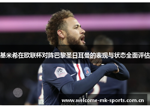 基米希在欧联杯对阵巴黎圣日耳曼的表现与状态全面评估